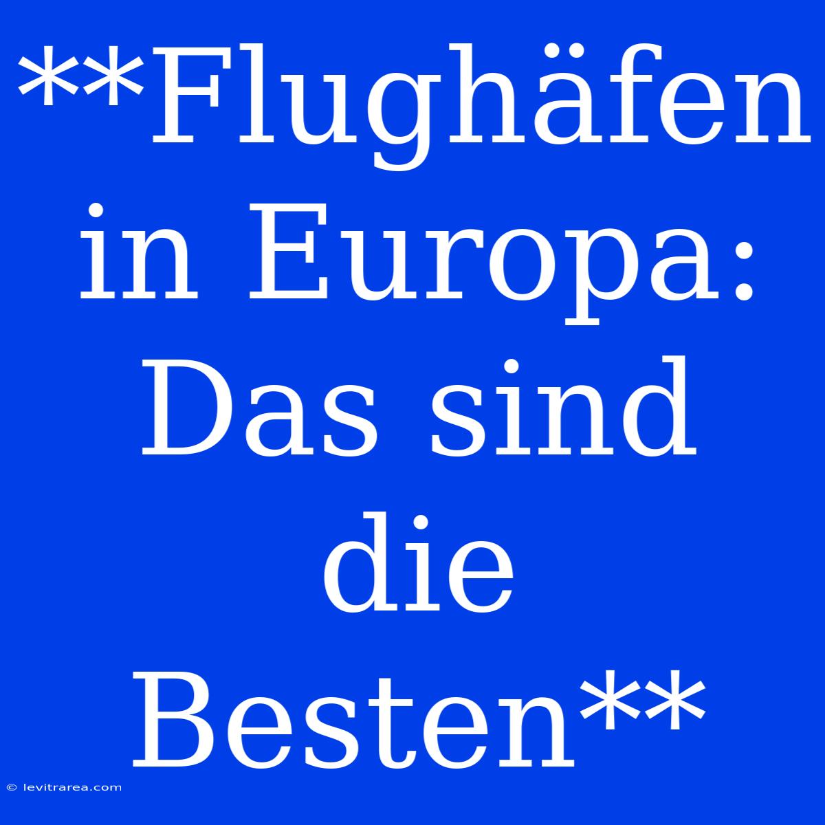 **Flughäfen In Europa: Das Sind Die Besten**