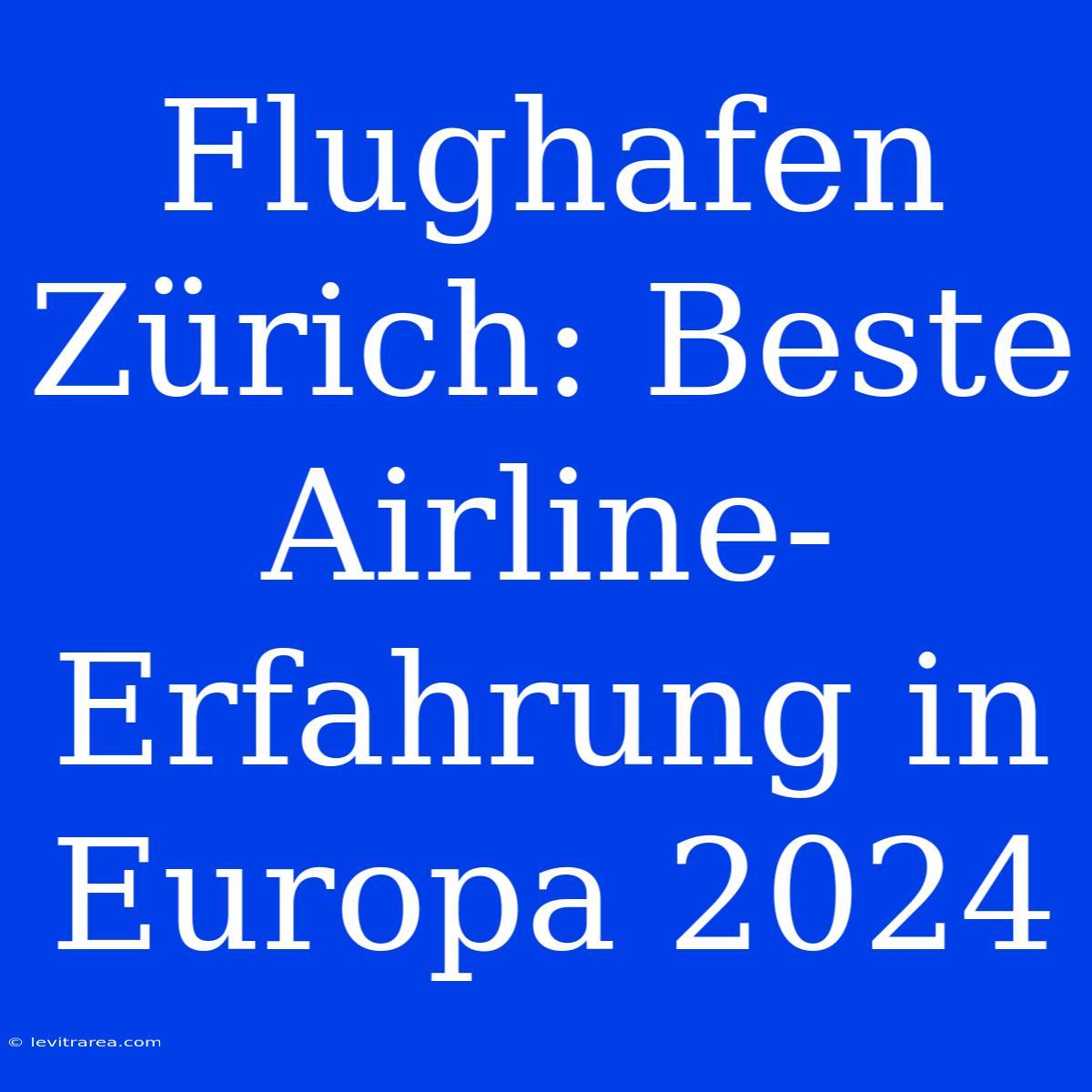 Flughafen Zürich: Beste Airline-Erfahrung In Europa 2024