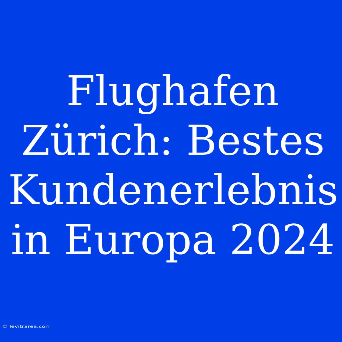 Flughafen Zürich: Bestes Kundenerlebnis In Europa 2024