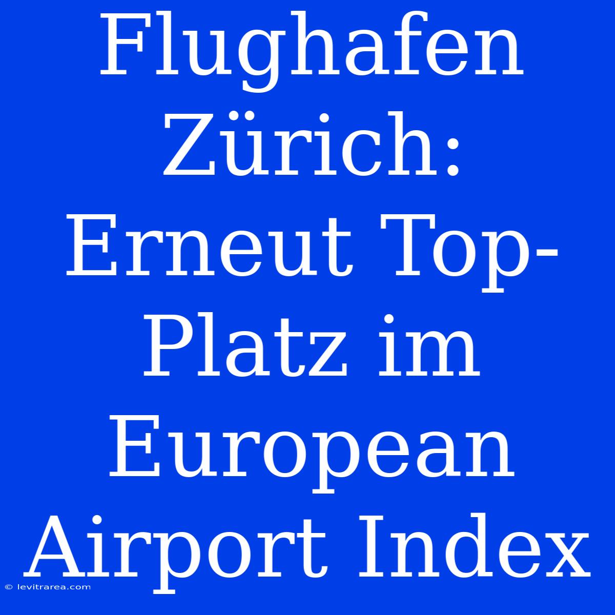 Flughafen Zürich: Erneut Top-Platz Im European Airport Index