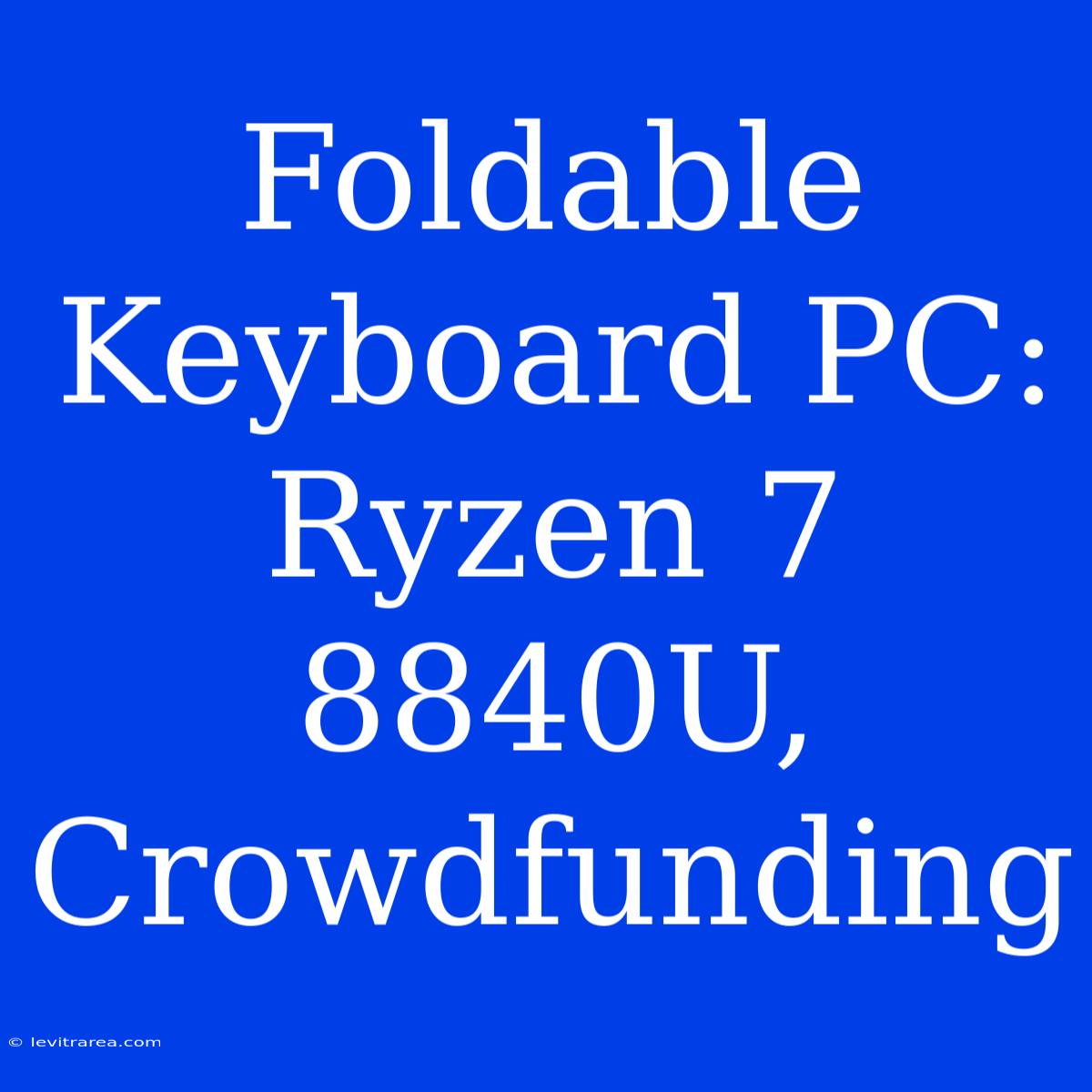 Foldable Keyboard PC: Ryzen 7 8840U, Crowdfunding