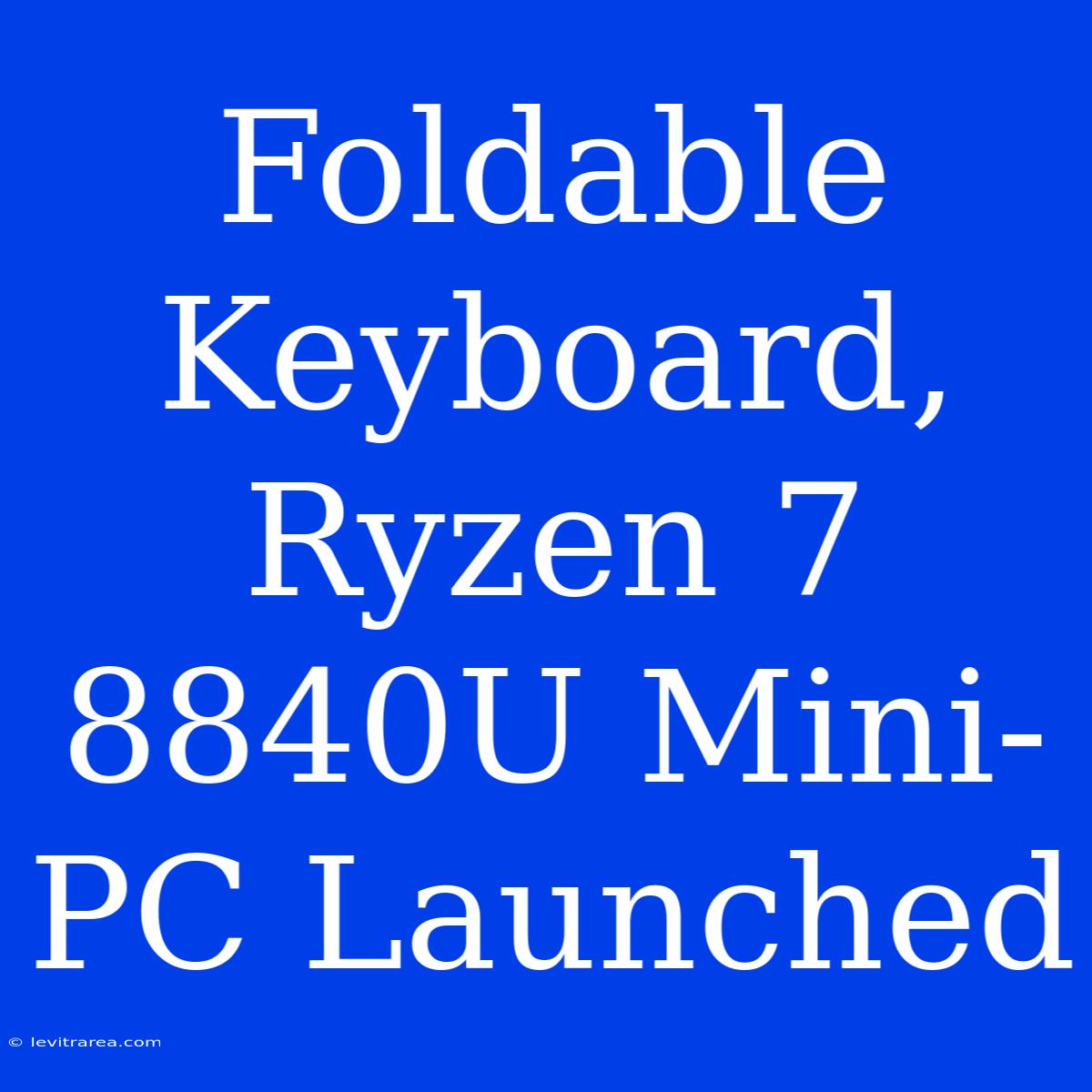 Foldable Keyboard, Ryzen 7 8840U Mini-PC Launched