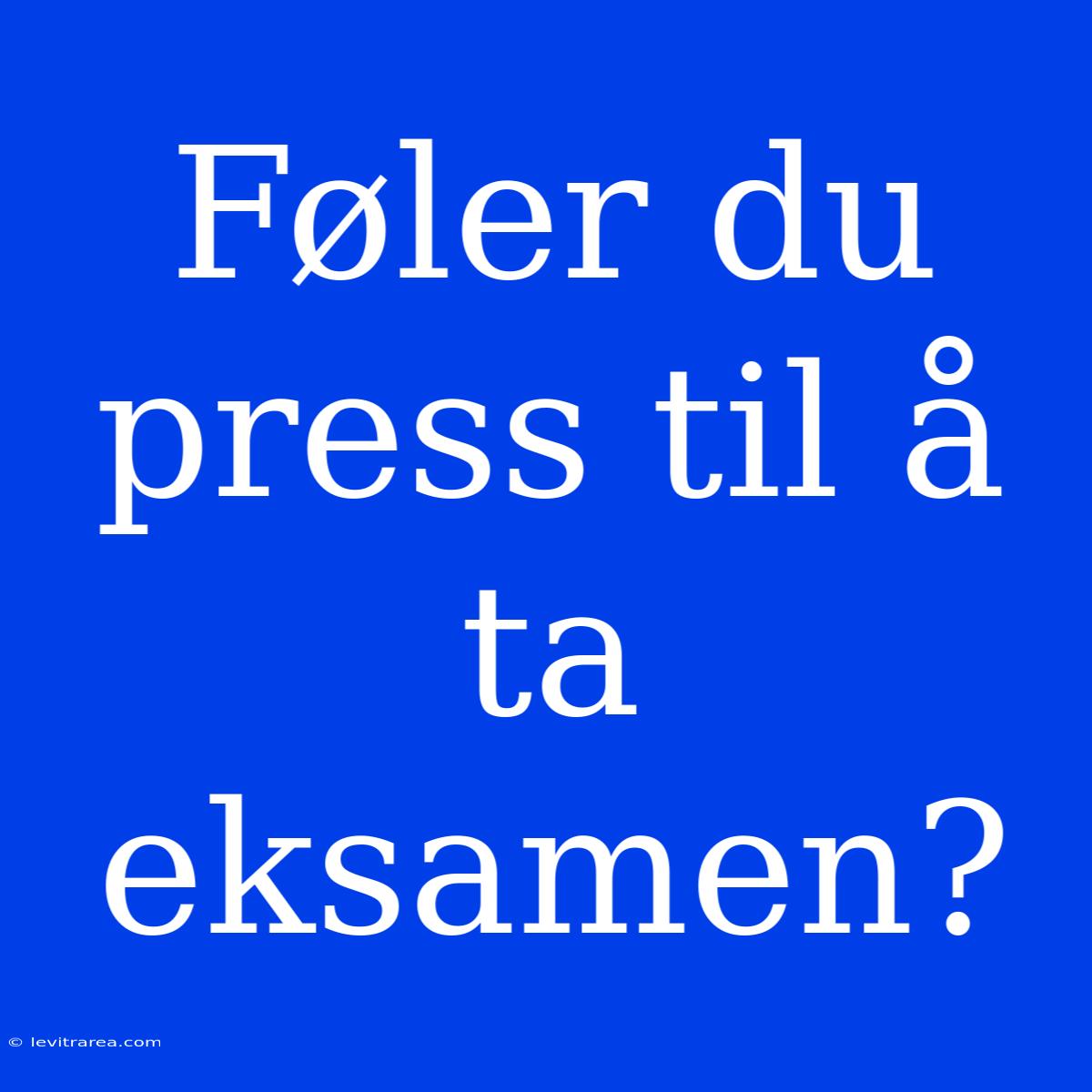 Føler Du Press Til Å Ta Eksamen?