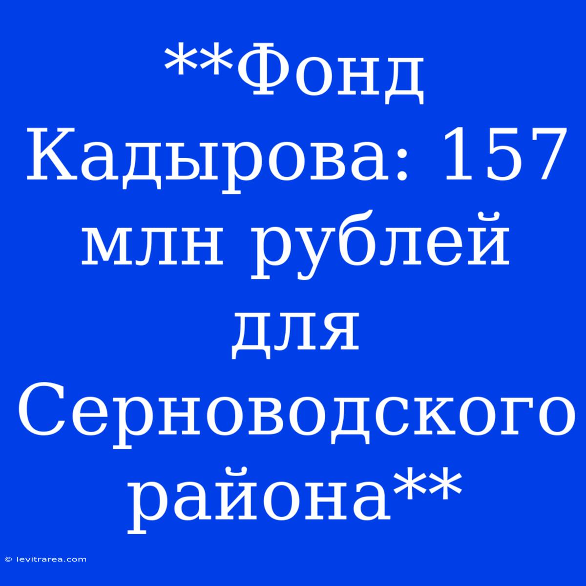 **Фонд Кадырова: 157 Млн Рублей Для Серноводского Района**