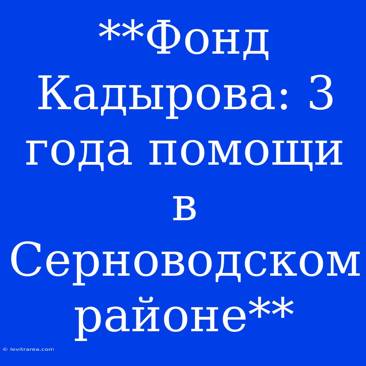 **Фонд Кадырова: 3 Года Помощи В Серноводском Районе**