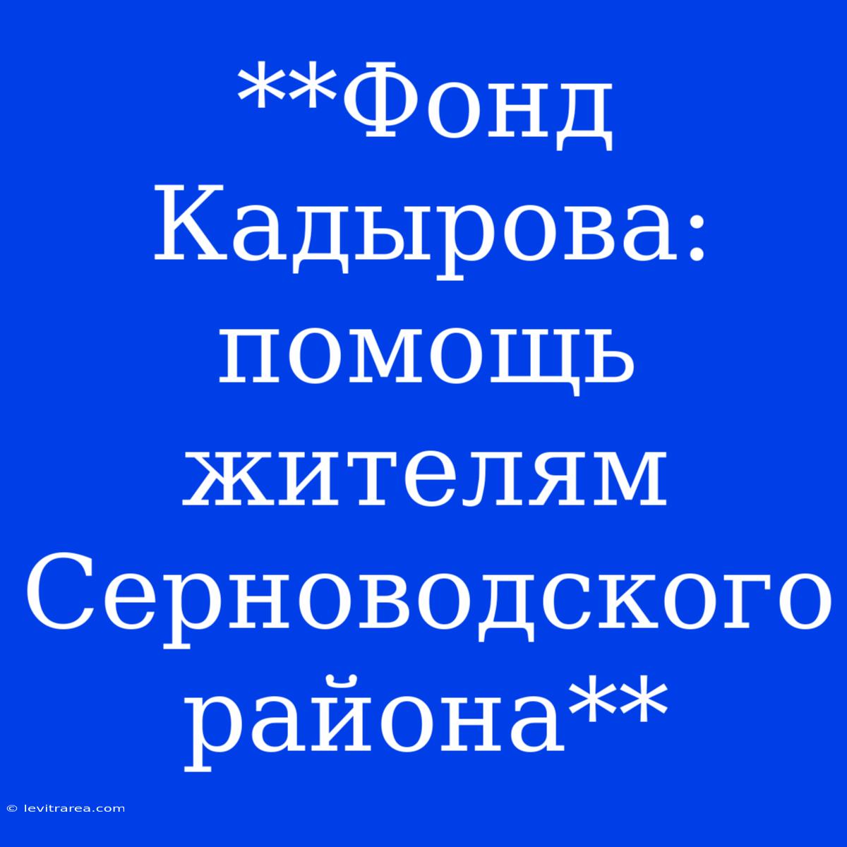 **Фонд Кадырова: Помощь Жителям Серноводского Района** 