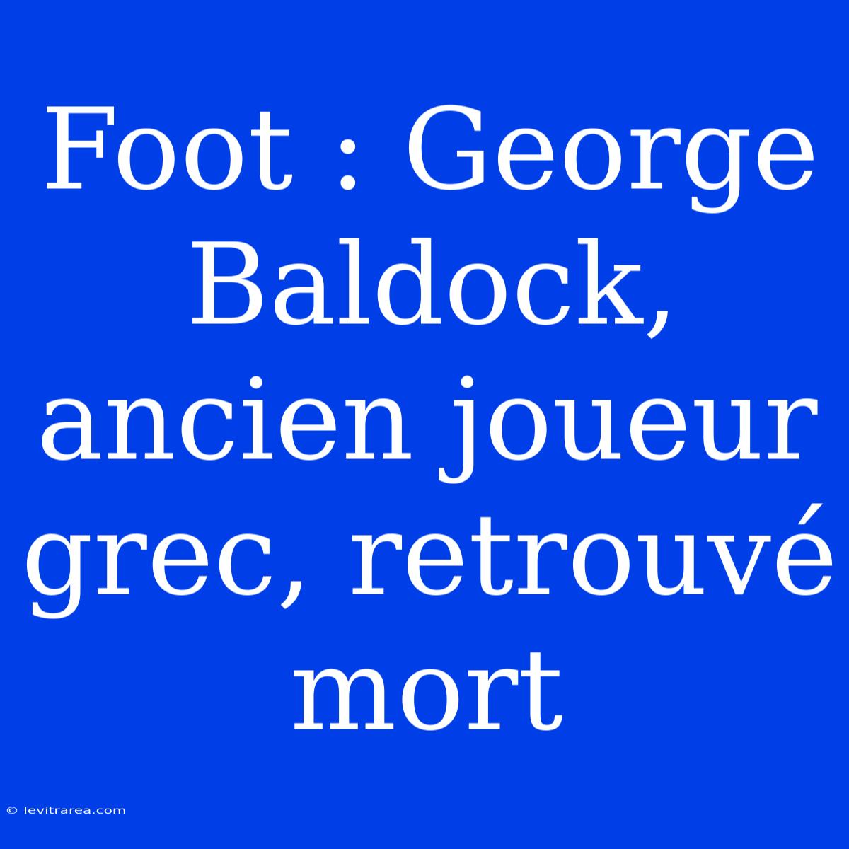 Foot : George Baldock, Ancien Joueur Grec, Retrouvé Mort 