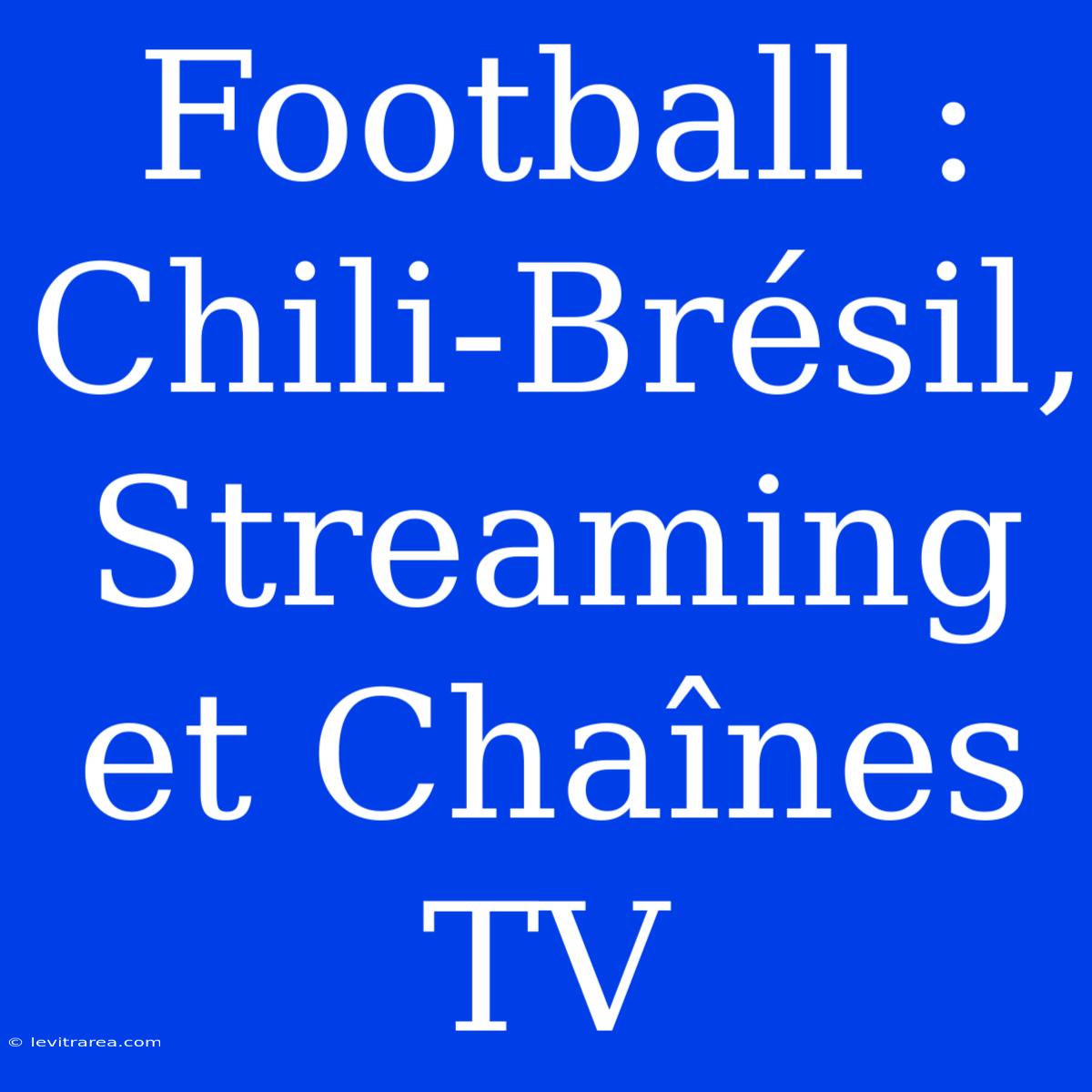 Football : Chili-Brésil, Streaming Et Chaînes TV