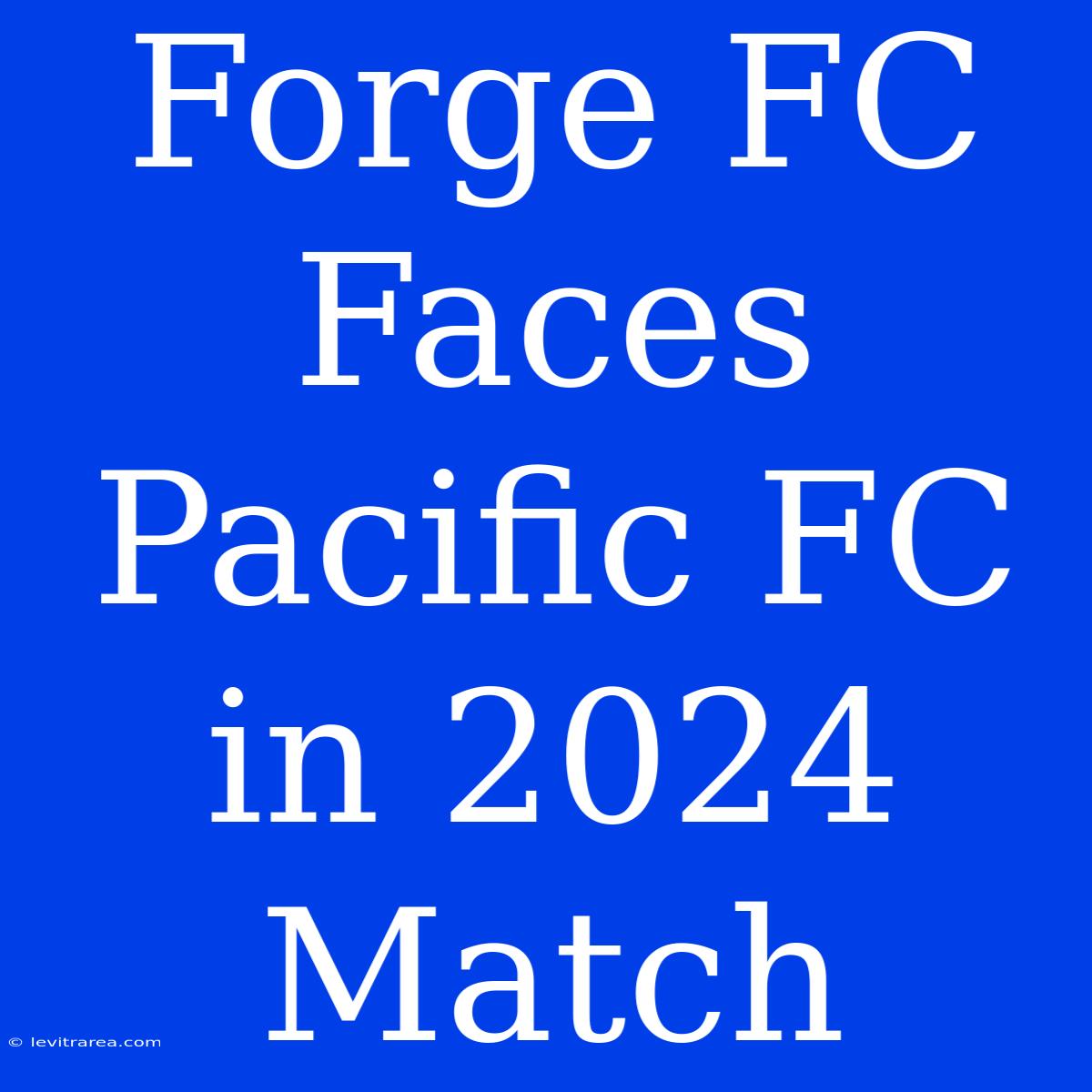 Forge FC Faces Pacific FC In 2024 Match