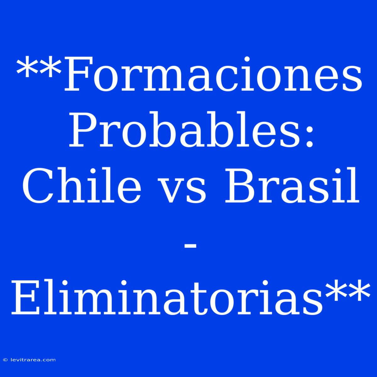 **Formaciones Probables: Chile Vs Brasil - Eliminatorias**