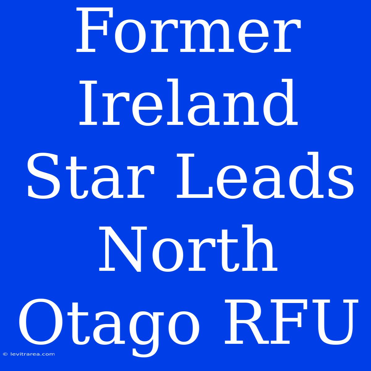 Former Ireland Star Leads North Otago RFU