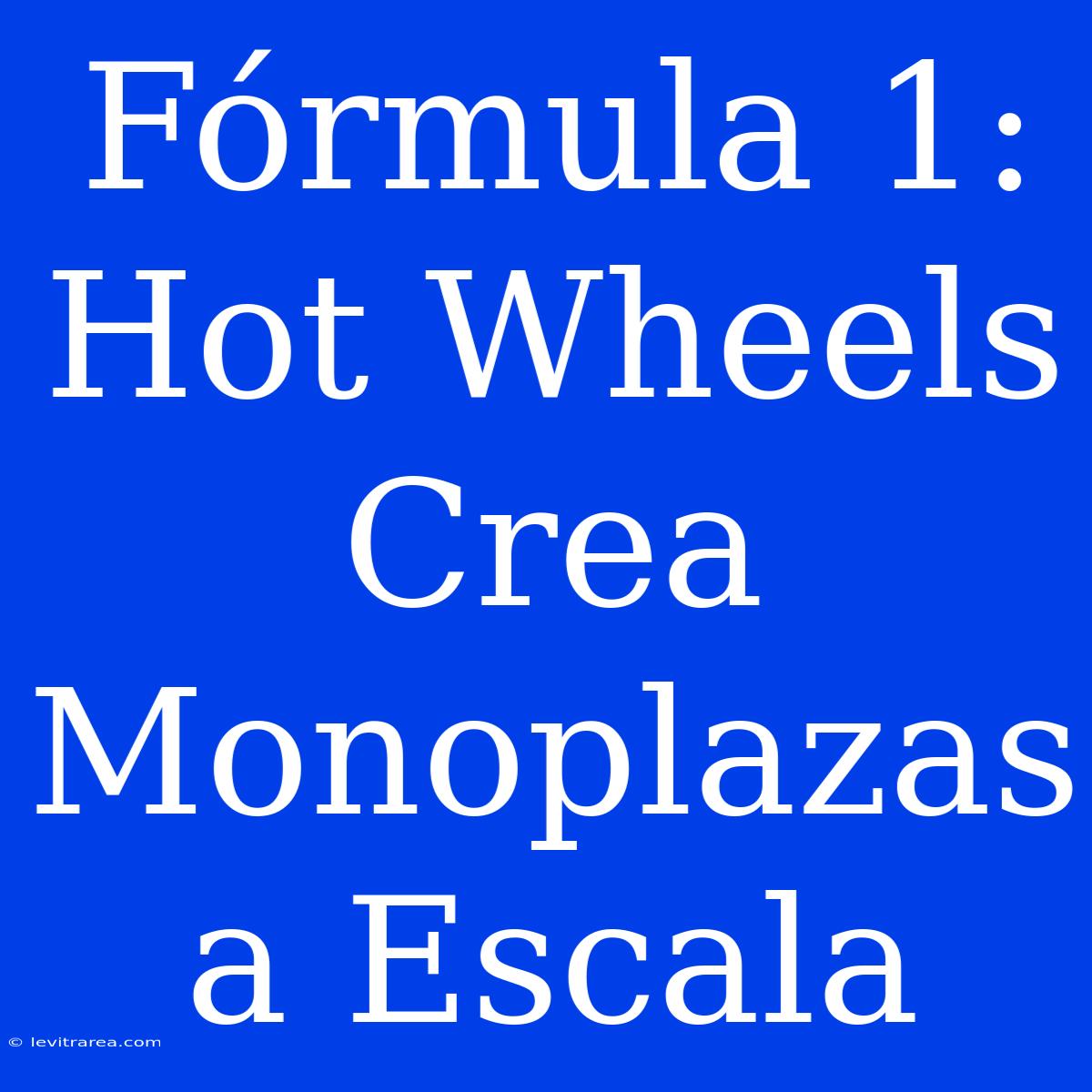 Fórmula 1: Hot Wheels Crea Monoplazas A Escala