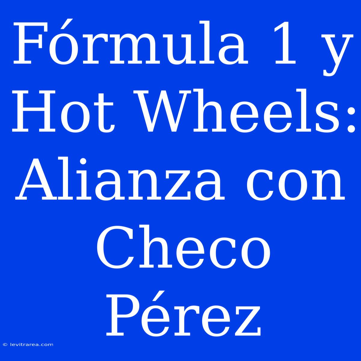 Fórmula 1 Y Hot Wheels: Alianza Con Checo Pérez