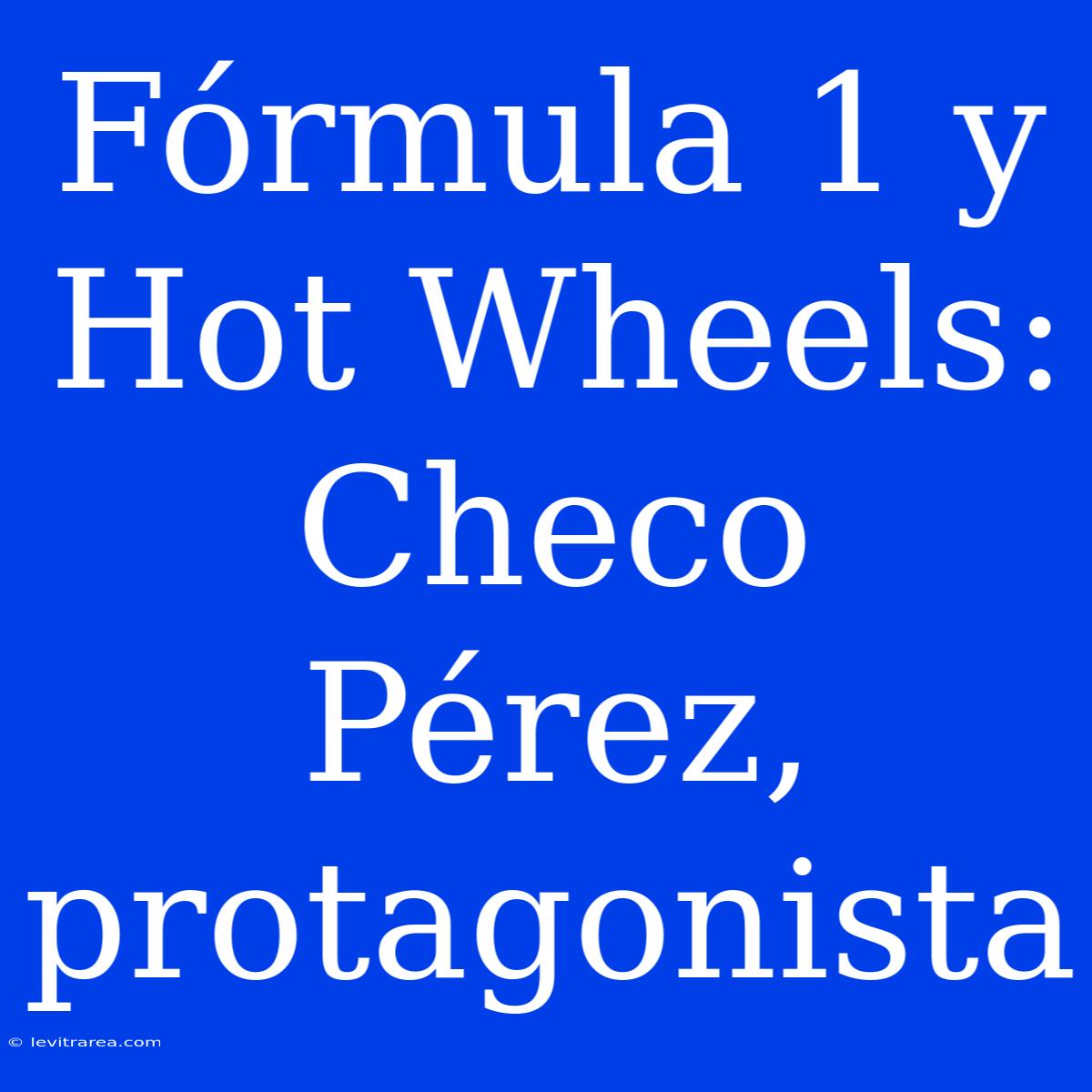 Fórmula 1 Y Hot Wheels: Checo Pérez, Protagonista 