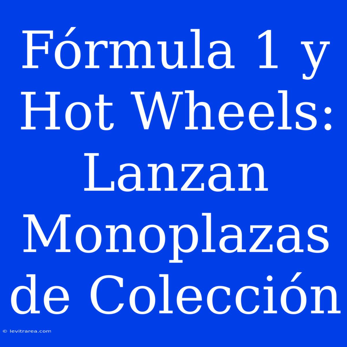 Fórmula 1 Y Hot Wheels: Lanzan Monoplazas De Colección