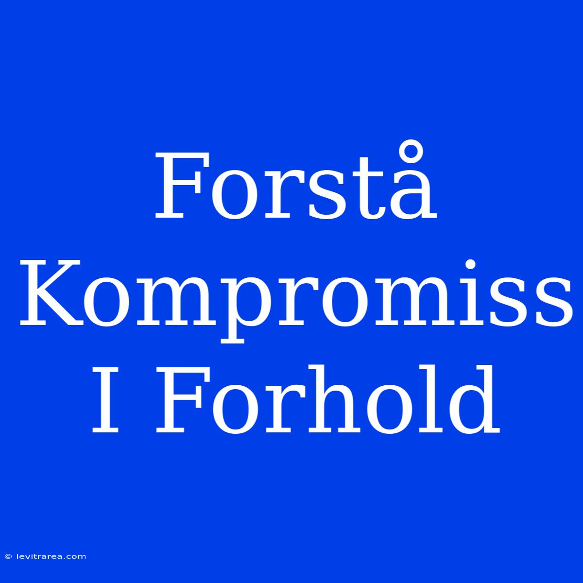 Forstå Kompromiss I Forhold