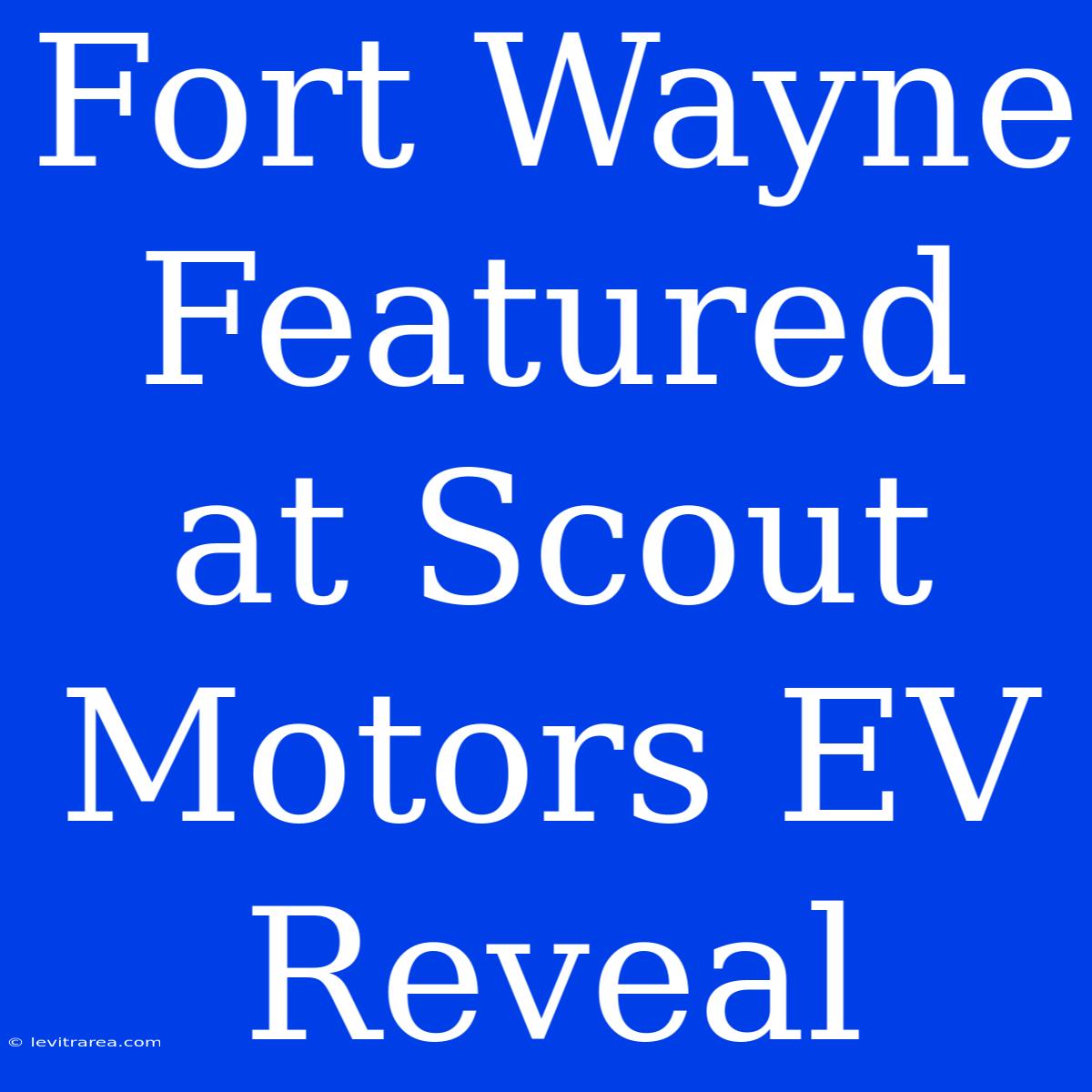 Fort Wayne Featured At Scout Motors EV Reveal