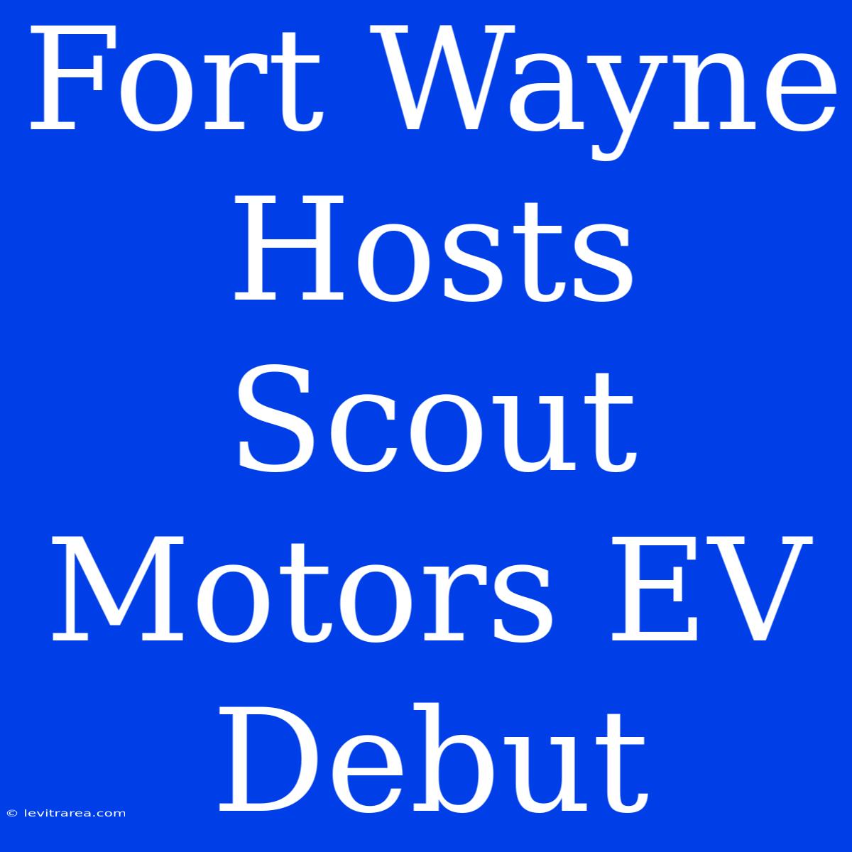 Fort Wayne Hosts Scout Motors EV Debut