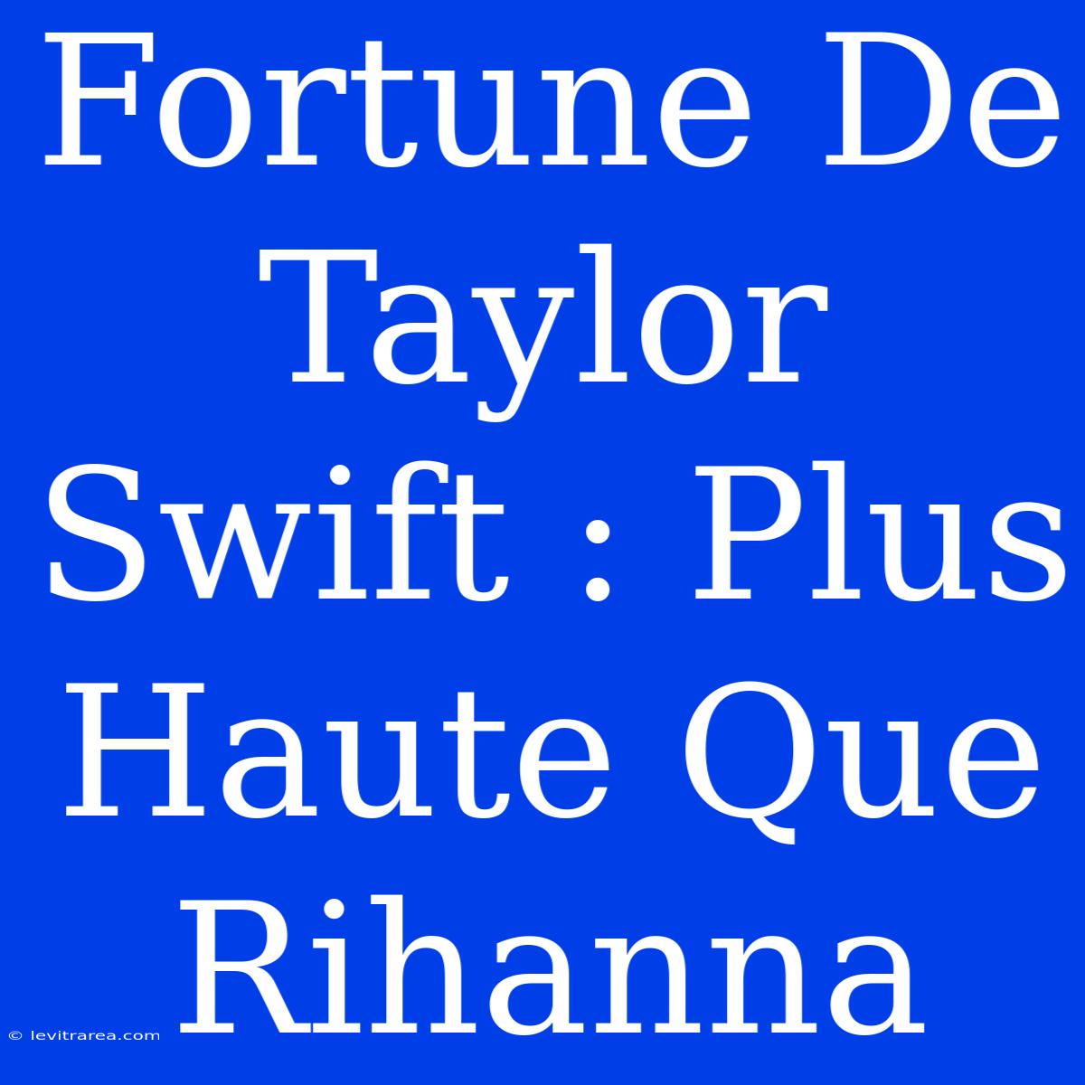 Fortune De Taylor Swift : Plus Haute Que Rihanna