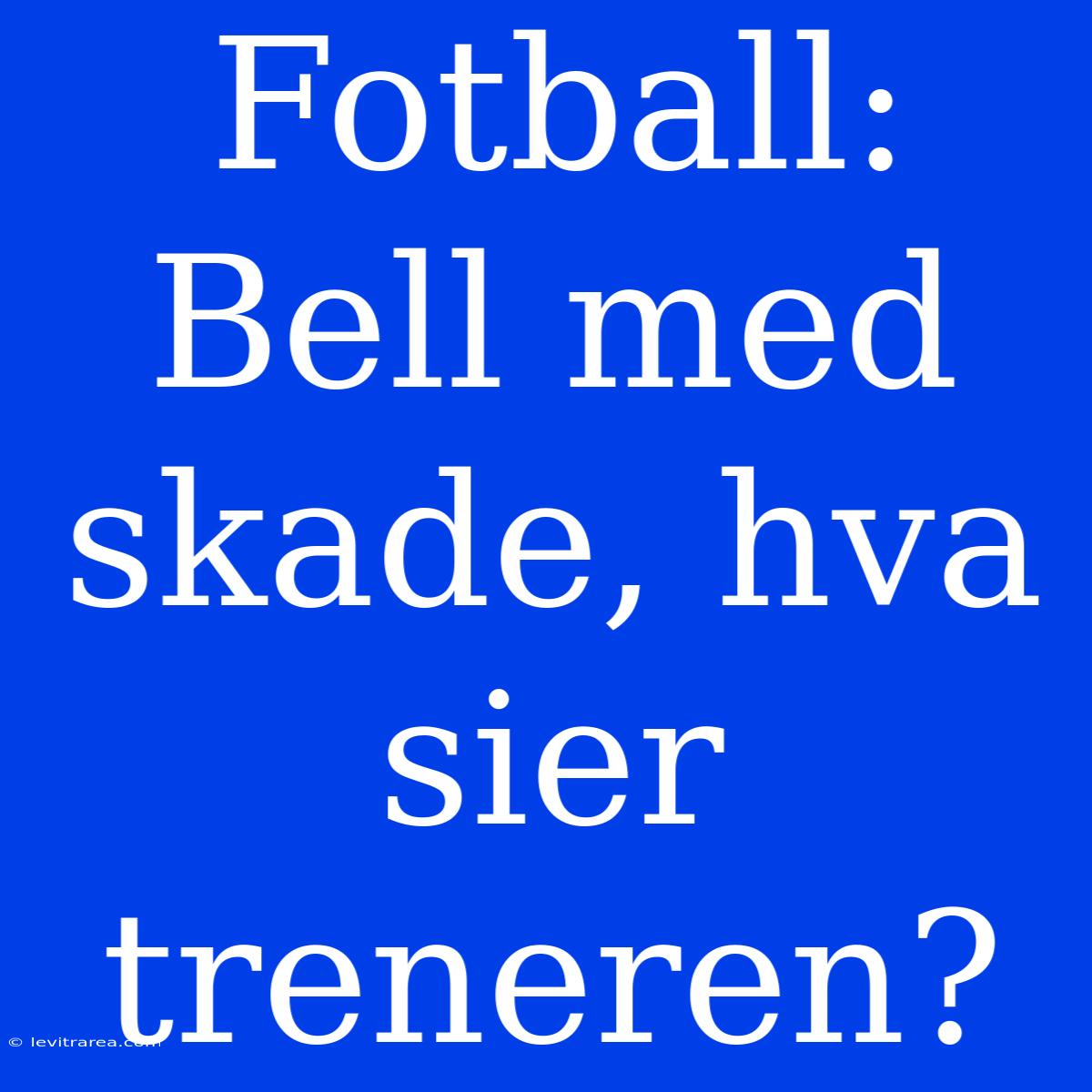 Fotball: Bell Med Skade, Hva Sier Treneren?