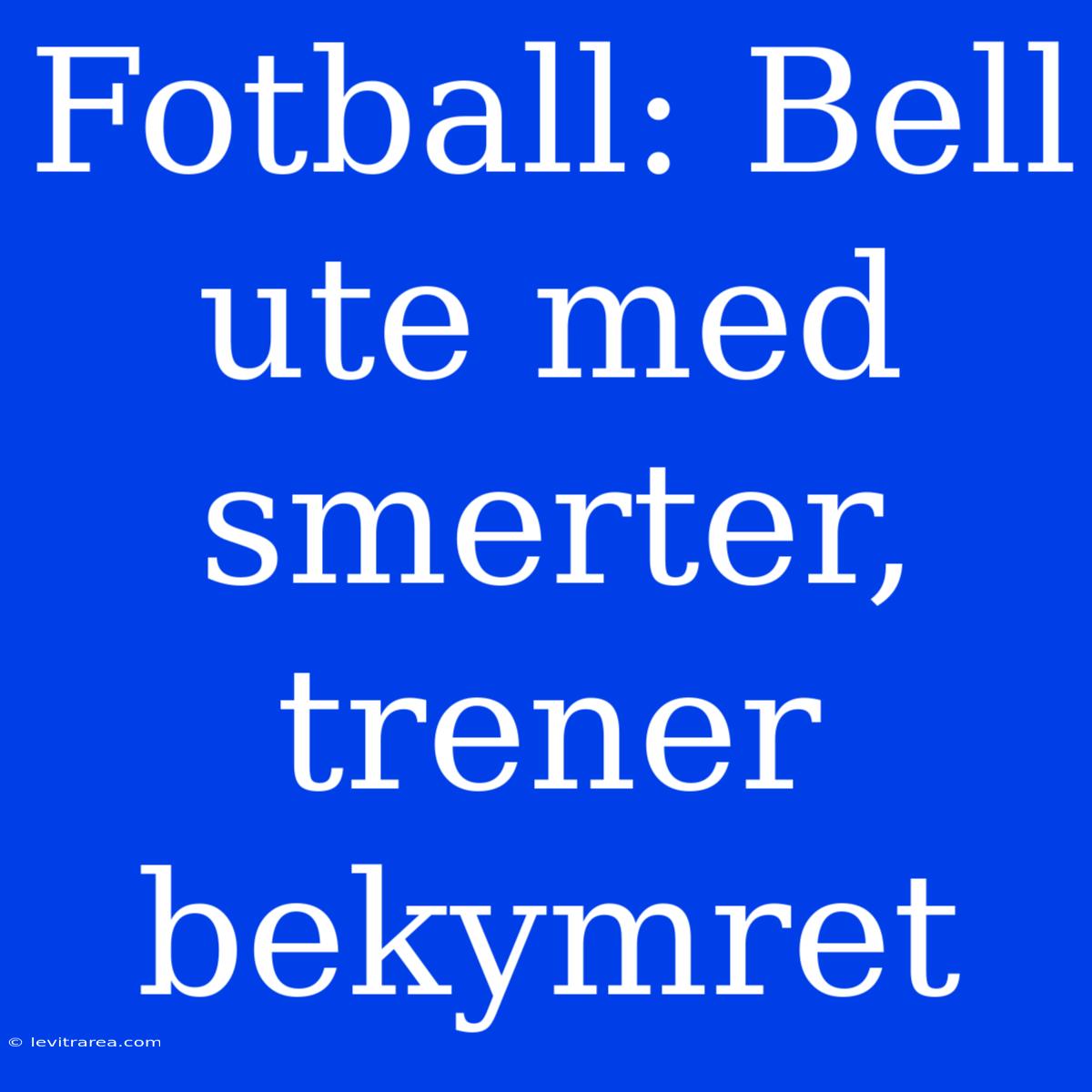 Fotball: Bell Ute Med Smerter, Trener Bekymret