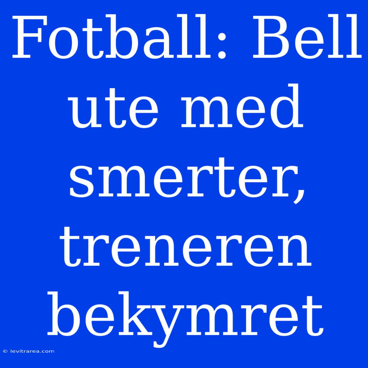 Fotball: Bell Ute Med Smerter, Treneren Bekymret