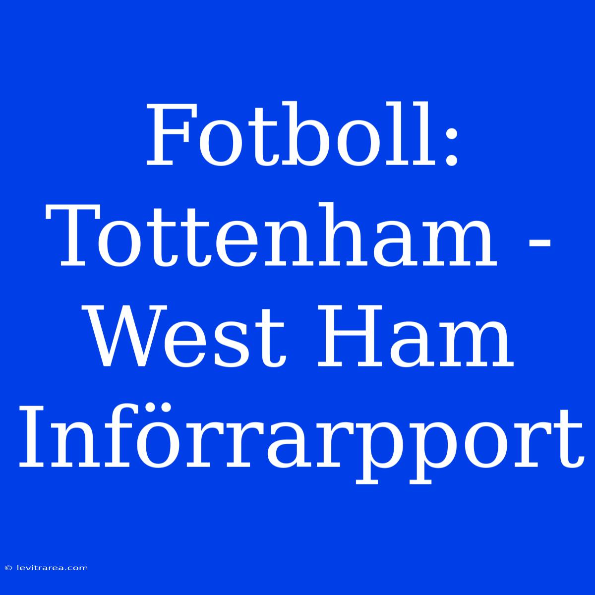 Fotboll: Tottenham - West Ham Införrarpport