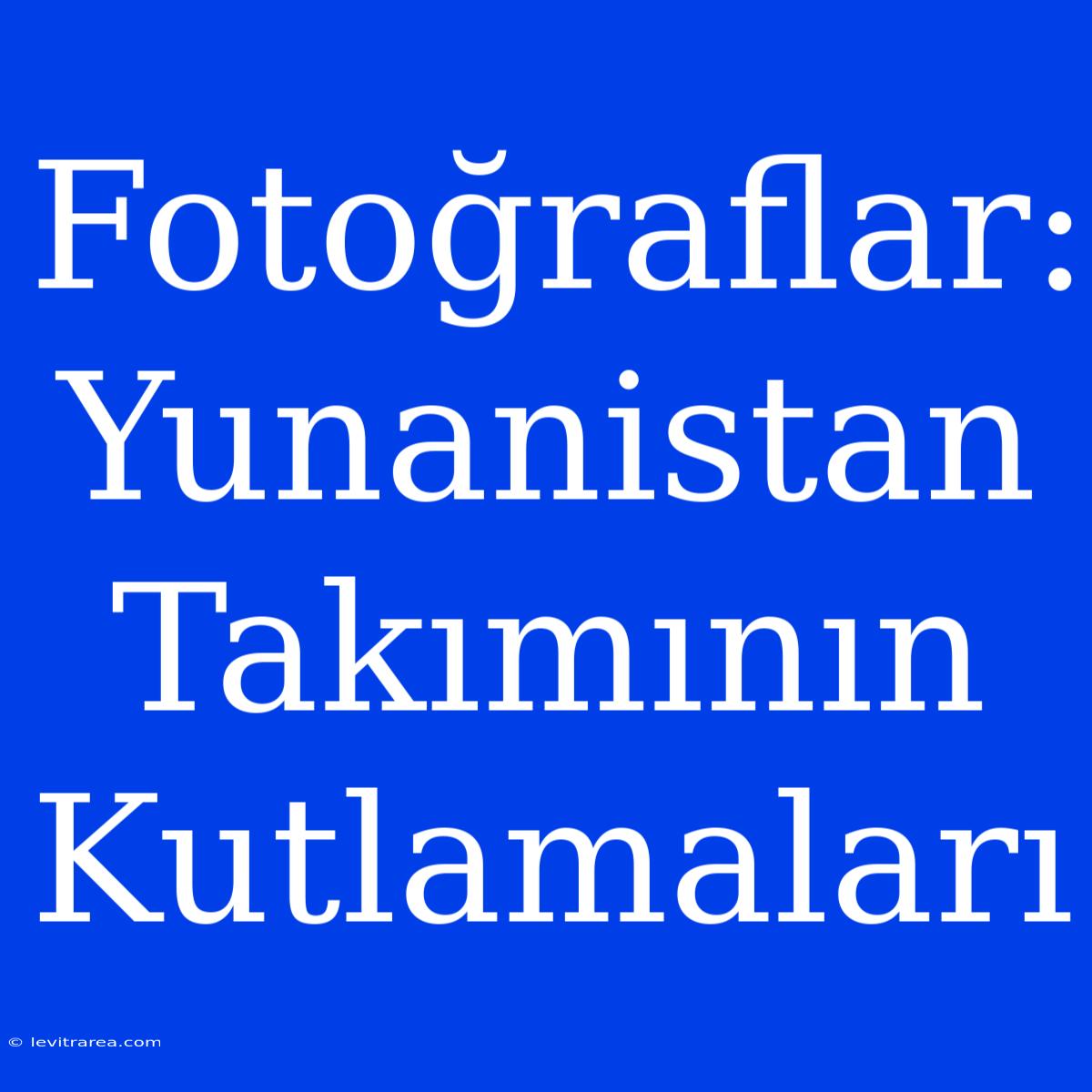 Fotoğraflar: Yunanistan Takımının Kutlamaları 