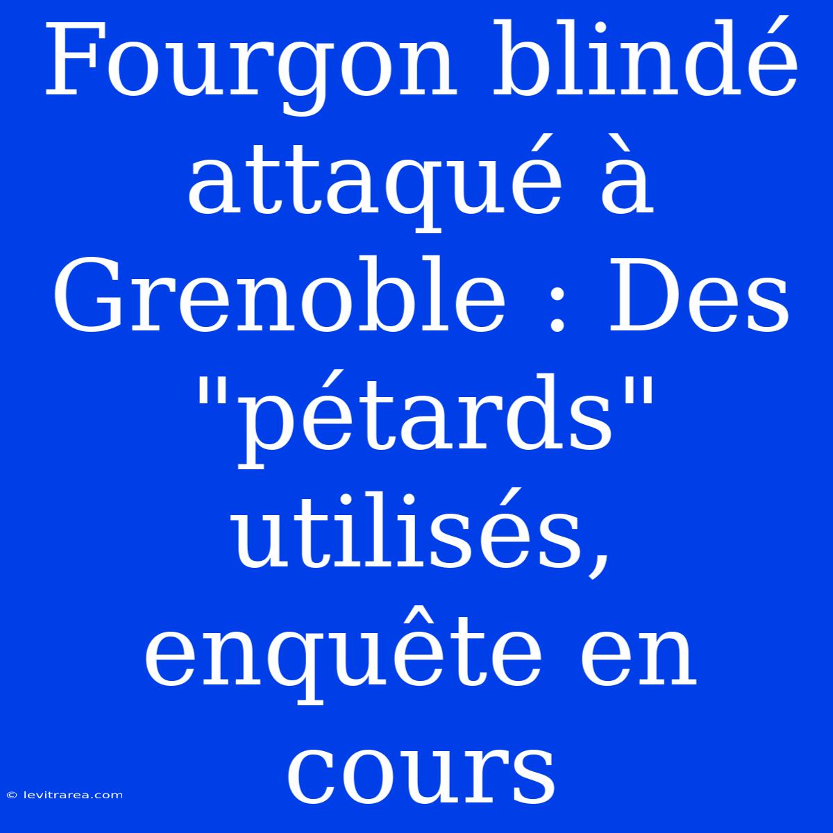 Fourgon Blindé Attaqué À Grenoble : Des 