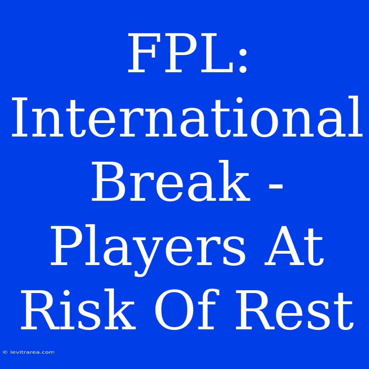 FPL: International Break - Players At Risk Of Rest 