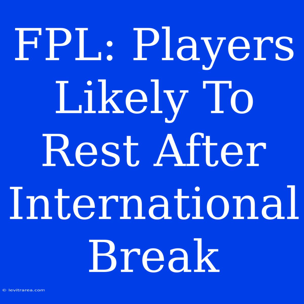 FPL: Players Likely To Rest After International Break