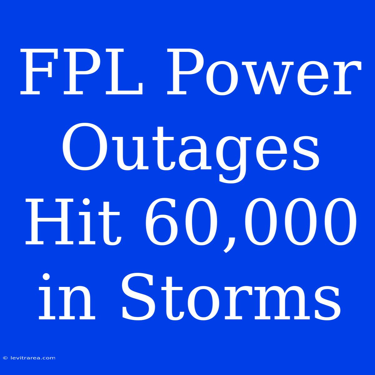 FPL Power Outages Hit 60,000 In Storms