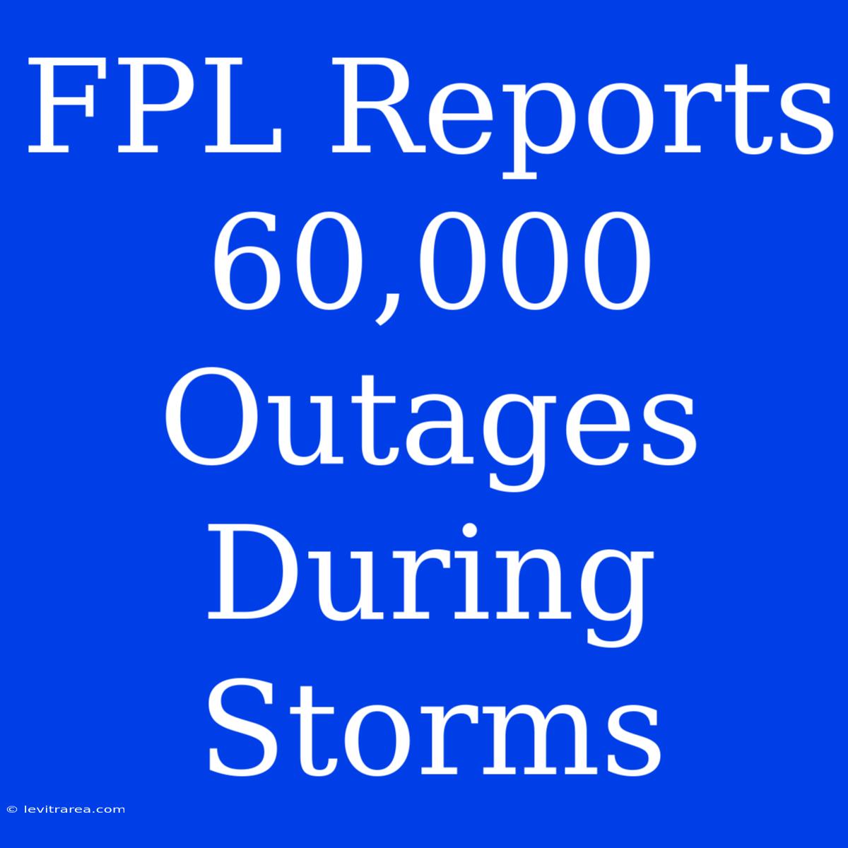 FPL Reports 60,000 Outages During Storms