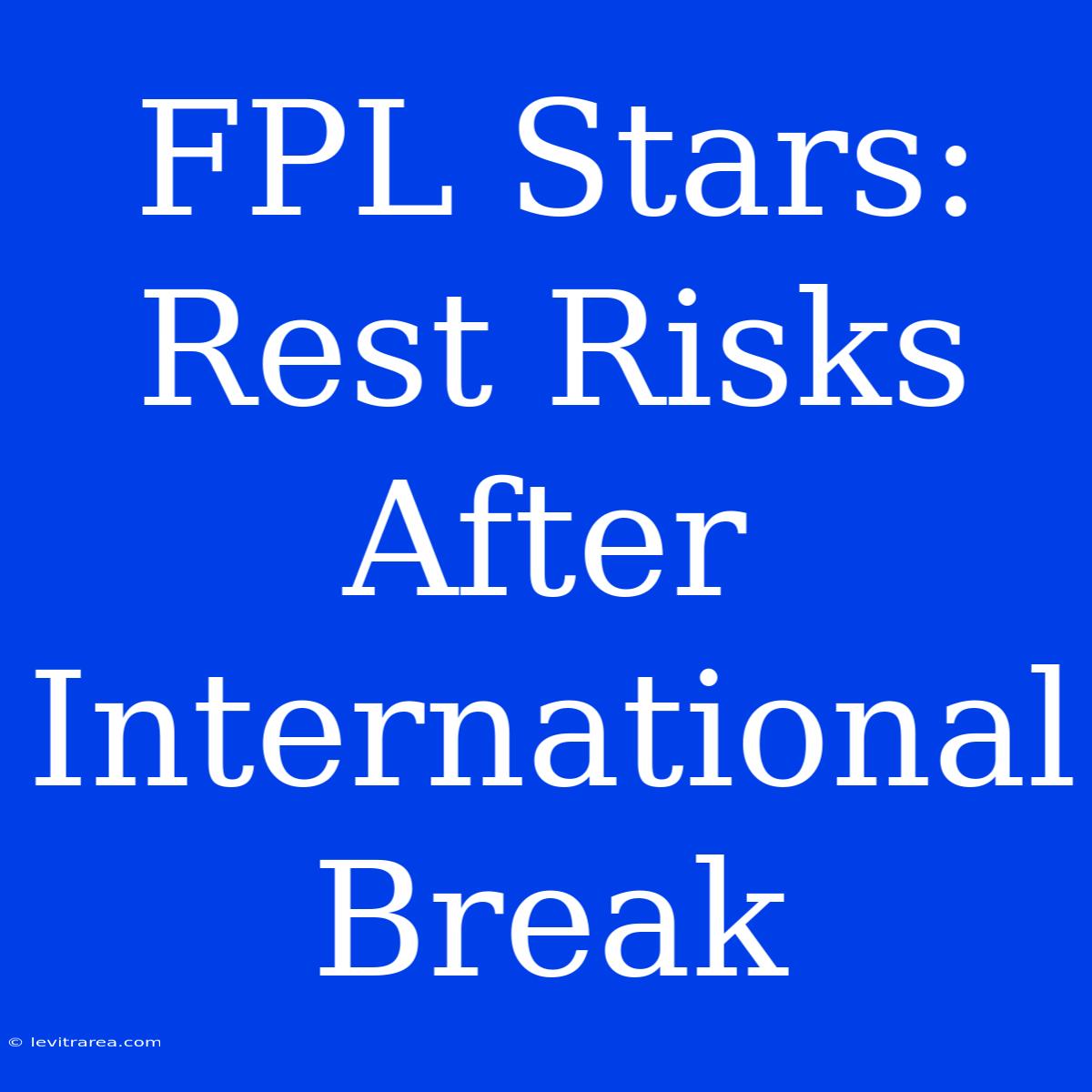 FPL Stars: Rest Risks After International Break