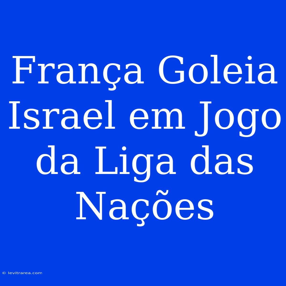 França Goleia Israel Em Jogo Da Liga Das Nações