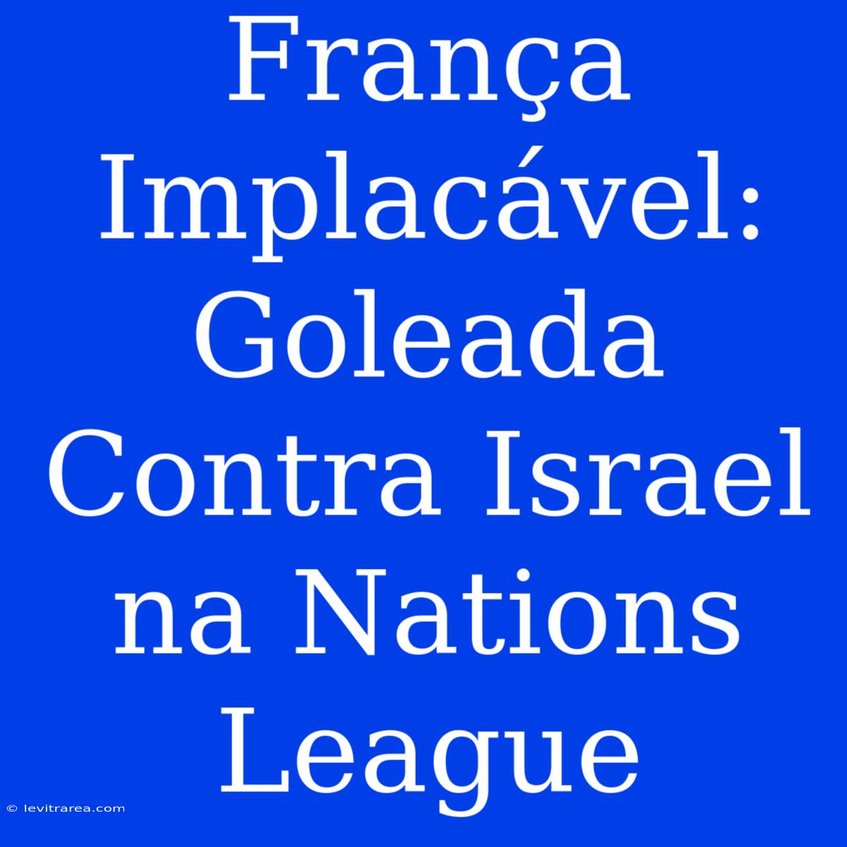 França Implacável: Goleada Contra Israel Na Nations League