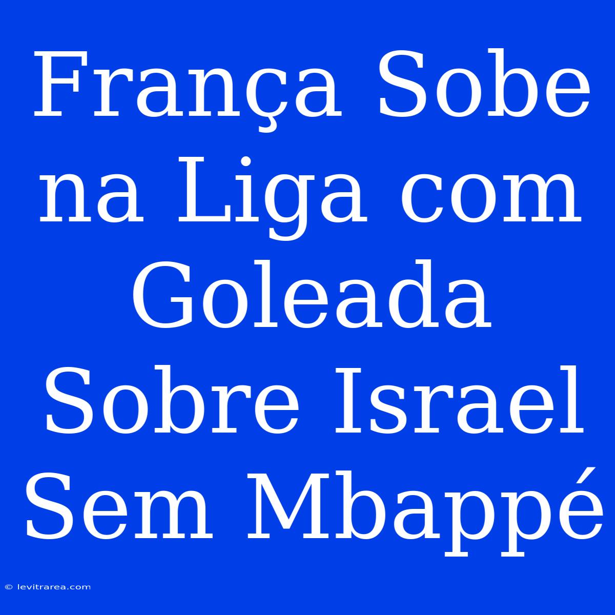 França Sobe Na Liga Com Goleada Sobre Israel Sem Mbappé