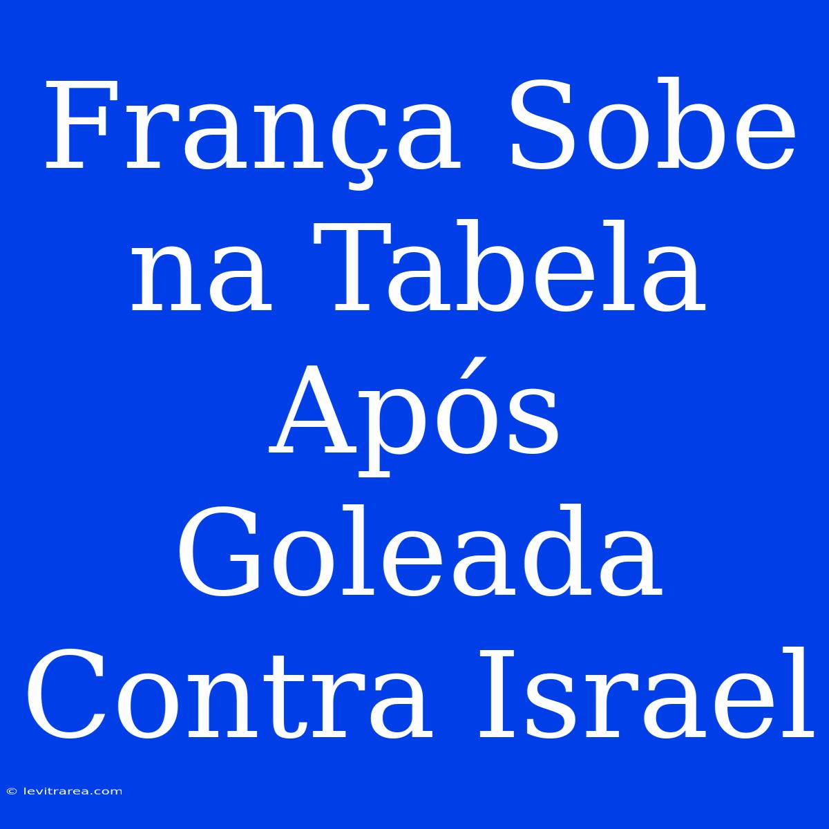 França Sobe Na Tabela Após Goleada Contra Israel