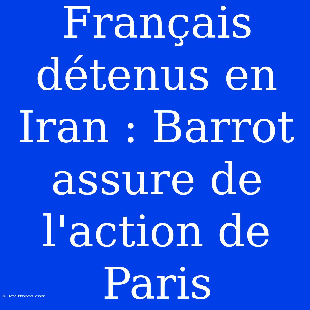 Français Détenus En Iran : Barrot Assure De L'action De Paris