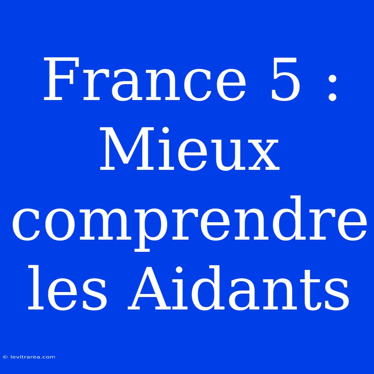 France 5 : Mieux Comprendre Les Aidants 