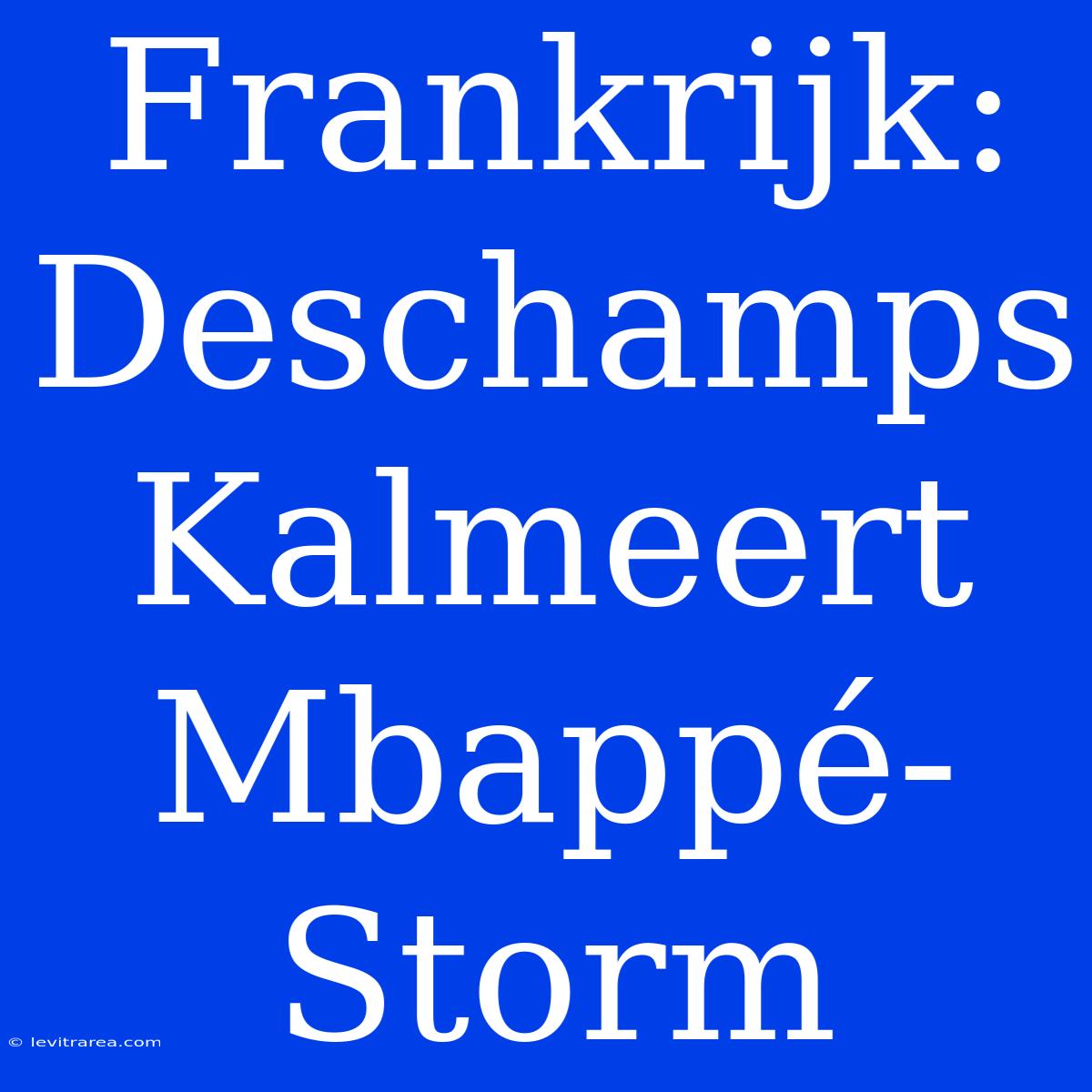 Frankrijk: Deschamps Kalmeert Mbappé-Storm