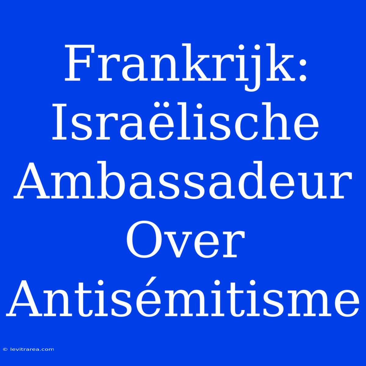 Frankrijk: Israëlische Ambassadeur Over Antisémitisme