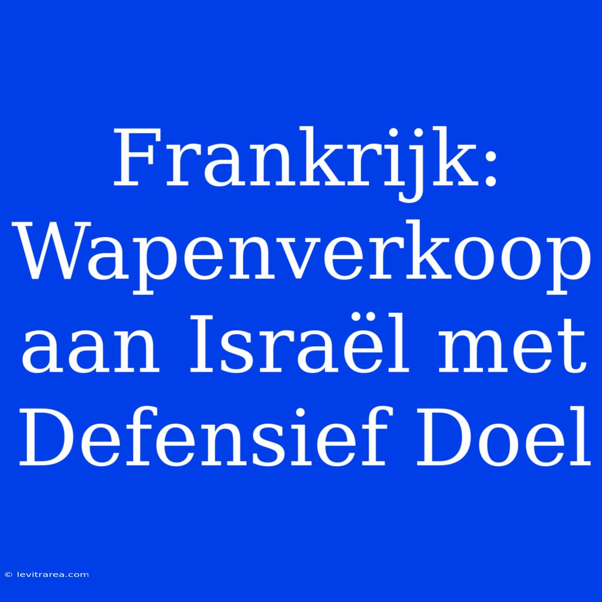 Frankrijk: Wapenverkoop Aan Israël Met Defensief Doel 