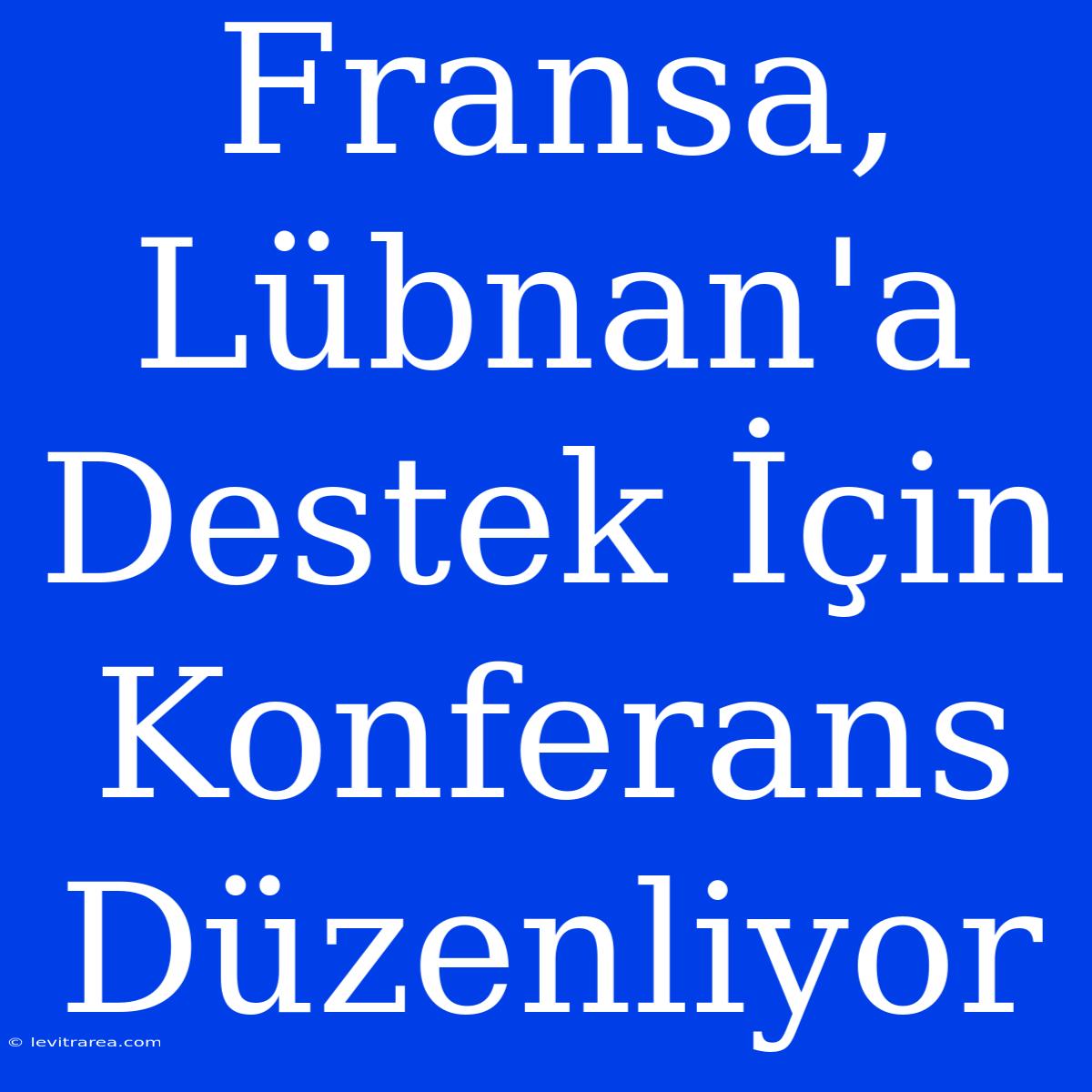 Fransa, Lübnan'a Destek İçin Konferans Düzenliyor