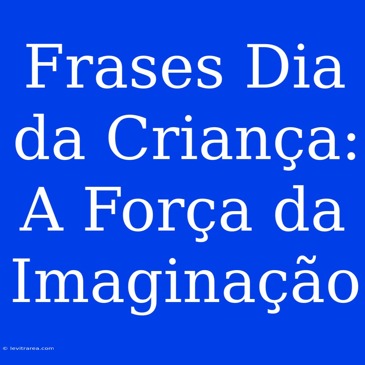 Frases Dia Da Criança: A Força Da Imaginação