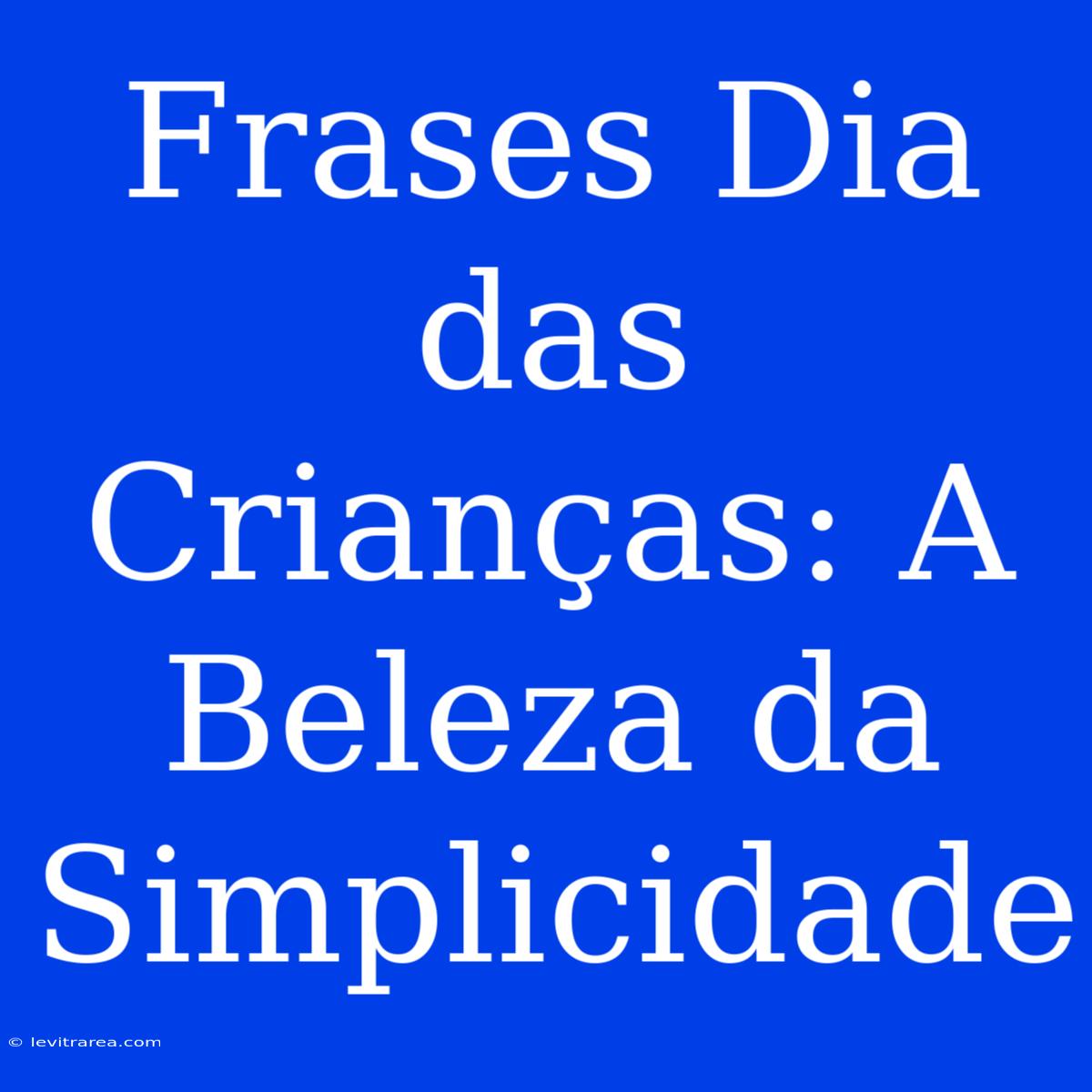 Frases Dia Das Crianças: A Beleza Da Simplicidade