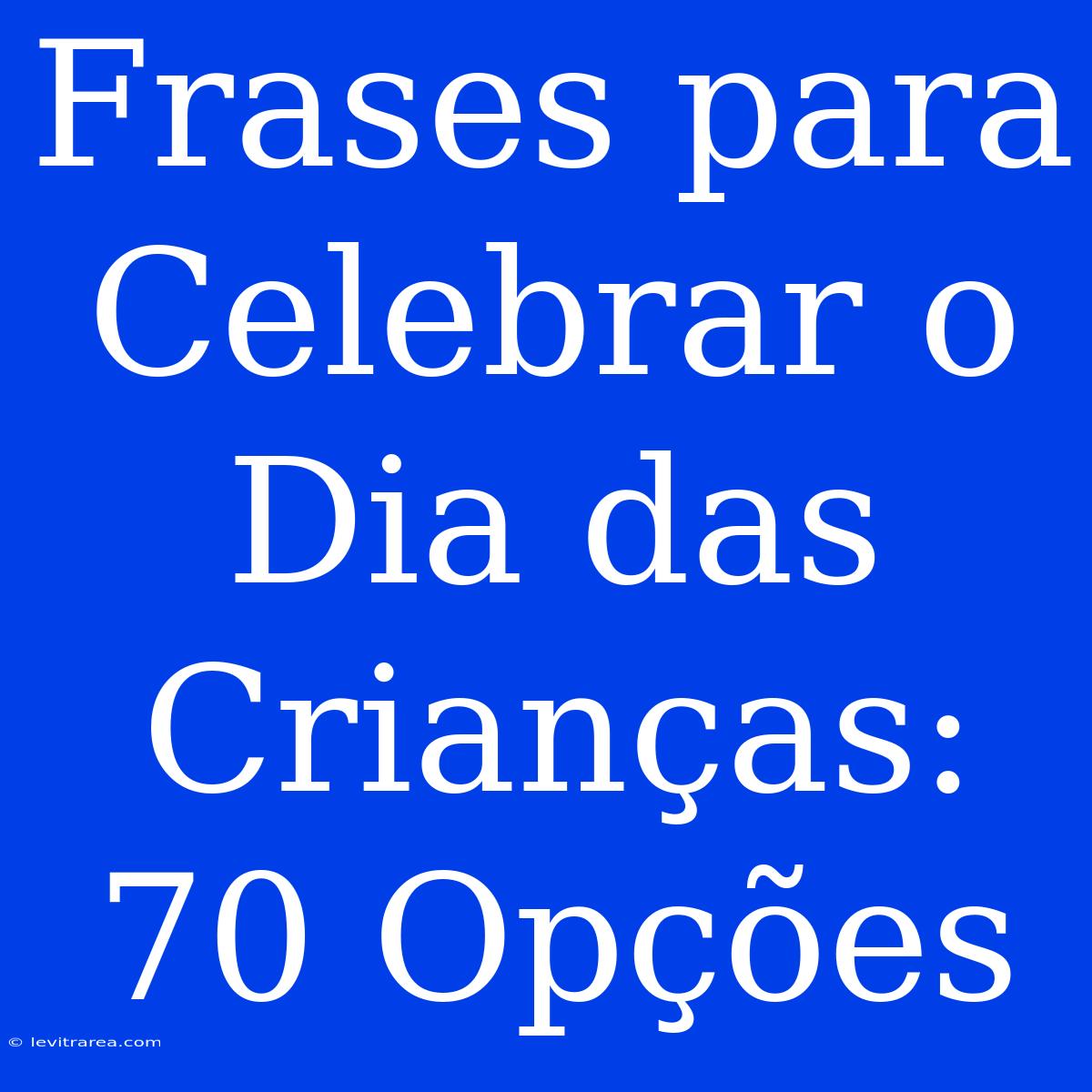 Frases Para Celebrar O Dia Das Crianças: 70 Opções