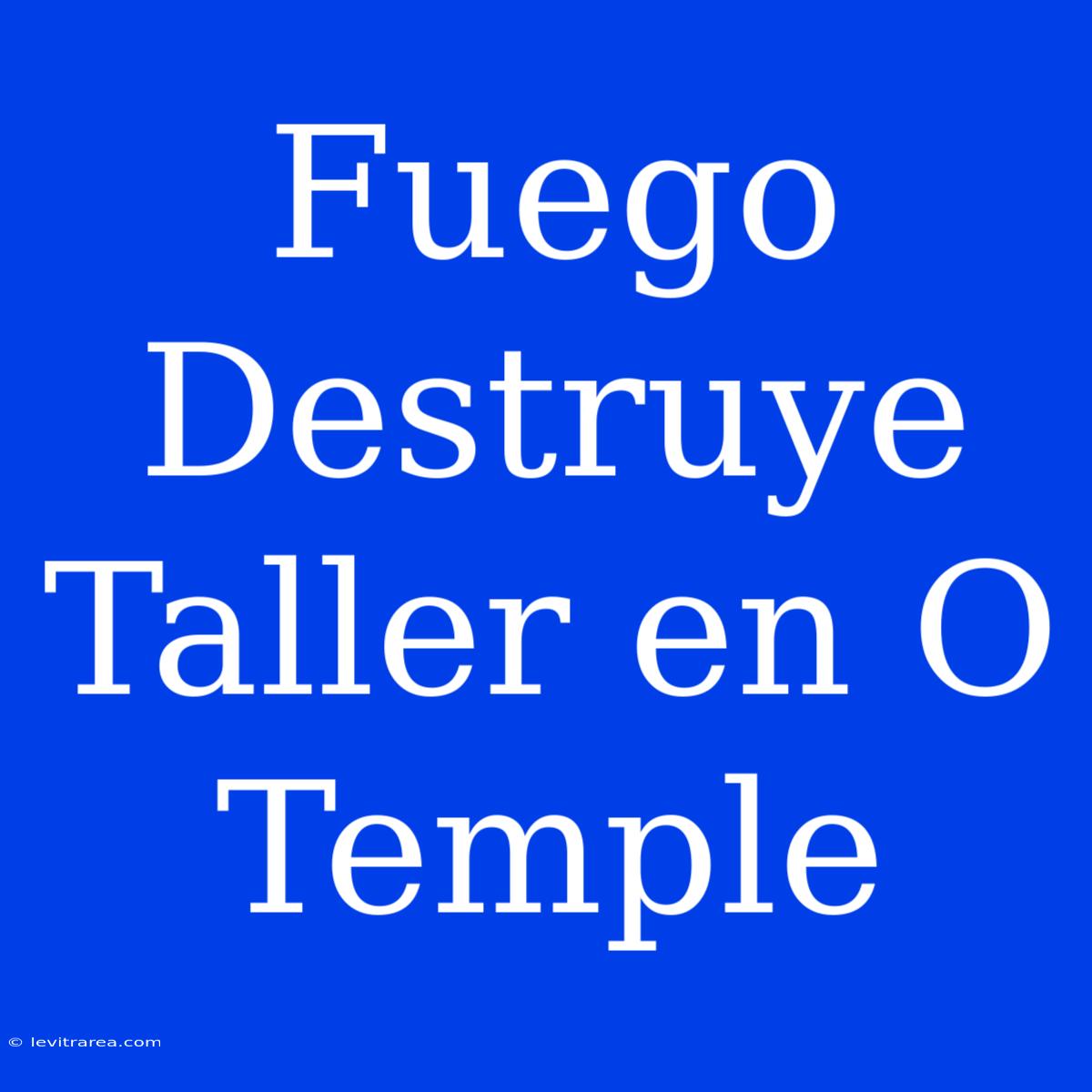 Fuego Destruye Taller En O Temple