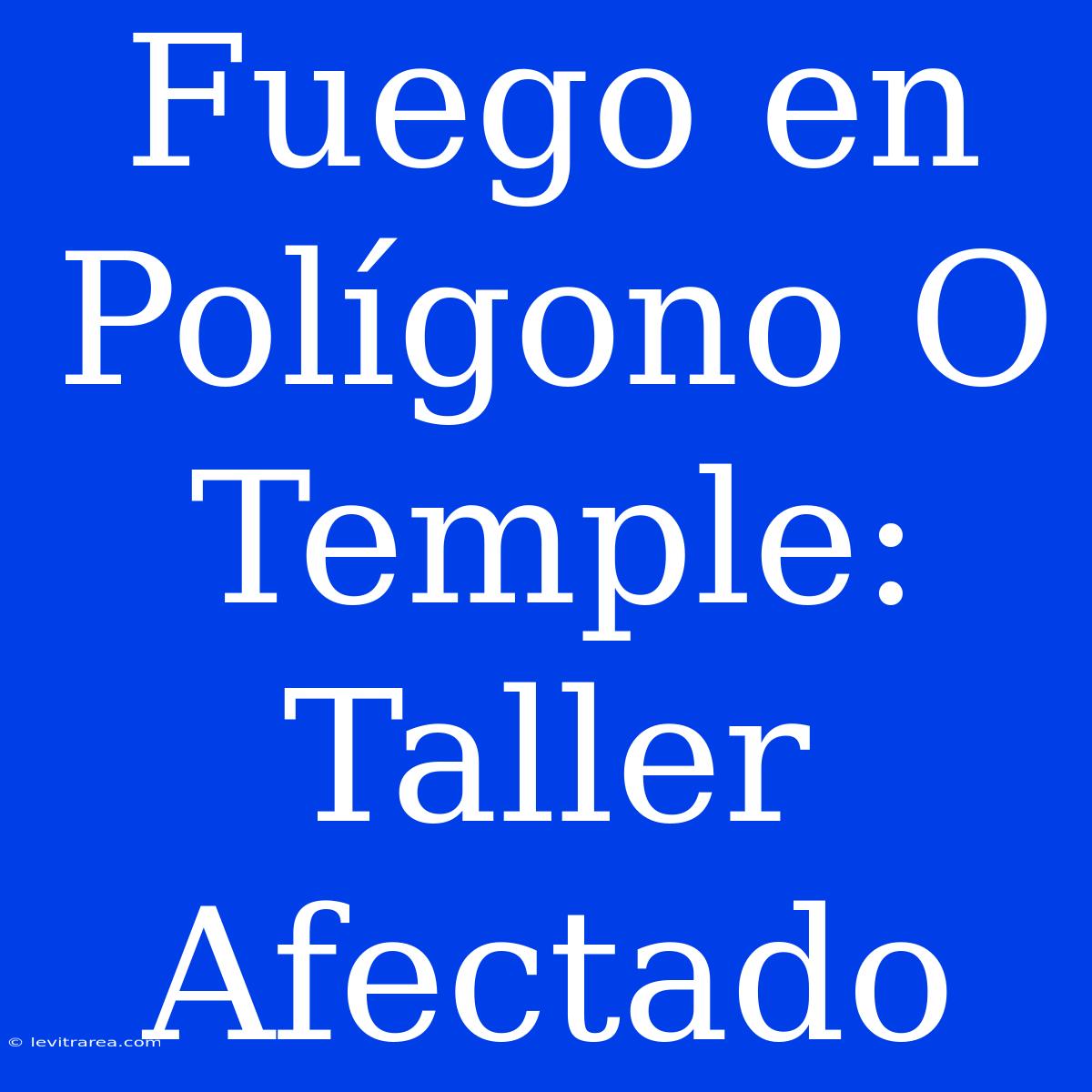 Fuego En Polígono O Temple: Taller Afectado 