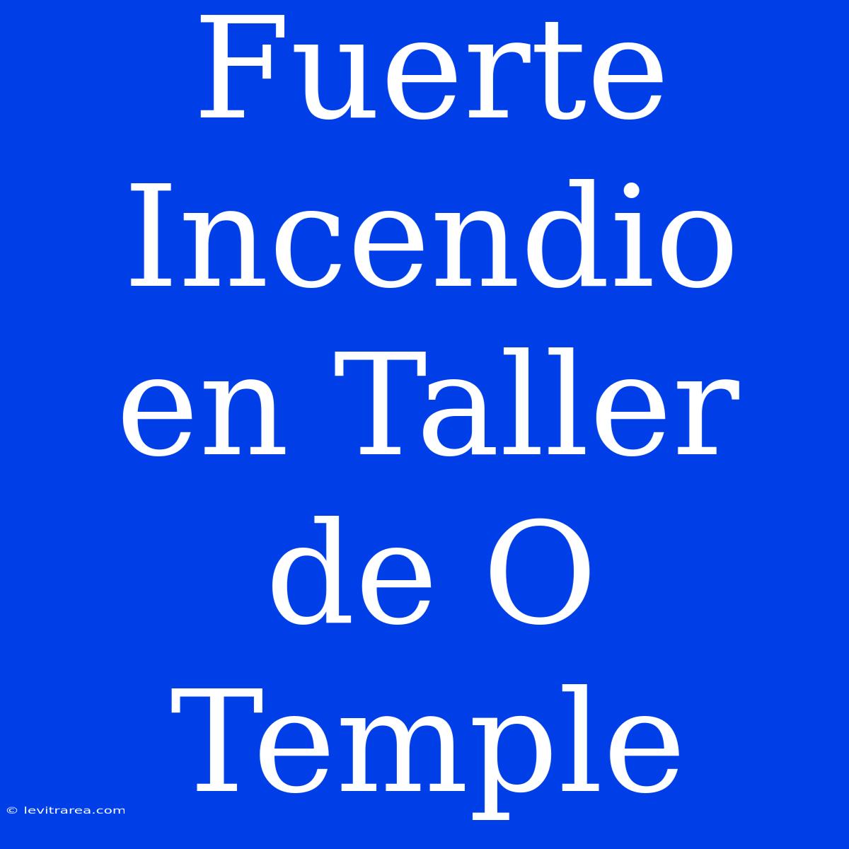 Fuerte Incendio En Taller De O Temple